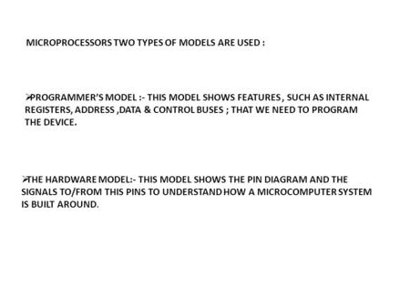 MICROPROCESSORS TWO TYPES OF MODELS ARE USED :  PROGRAMMER’S MODEL :- THIS MODEL SHOWS FEATURES, SUCH AS INTERNAL REGISTERS, ADDRESS,DATA & CONTROL BUSES.