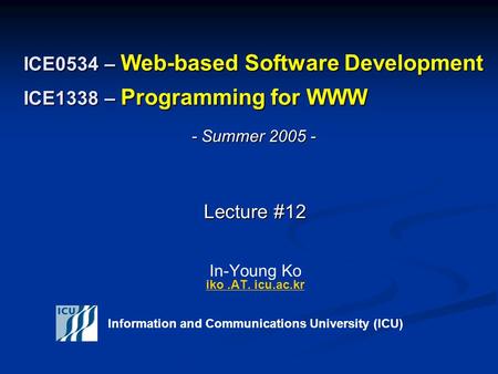 ICE0534 – Web-based Software Development ICE1338 – Programming for WWW Lecture #12 Lecture #12 In-Young Ko iko.AT. icu.ac.kr iko.AT. icu.ac.kr Information.