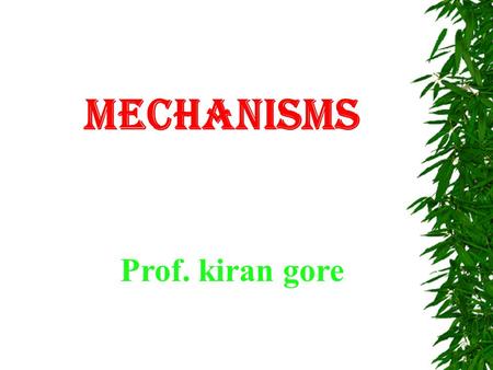 MECHANISMS Prof. kiran gore.