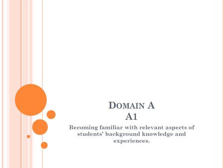 D OMAIN A A1 Becoming familiar with relevant aspects of students’ background knowledge and experiences.