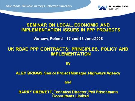 SEMINAR ON LEGAL, ECONOMIC AND IMPLEMENTATION ISSUES IN PPP PROJECTS Warsaw, Poland – 17 and 18 June 2008 UK ROAD PPP CONTRACTS: PRINCIPLES, POLICY AND.