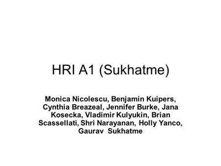 HRI A1 (Sukhatme) Monica Nicolescu, Benjamin Kuipers, Cynthia Breazeal, Jennifer Burke, Jana Kosecka, Vladimir Kulyukin, Brian Scassellati, Shri Narayanan,