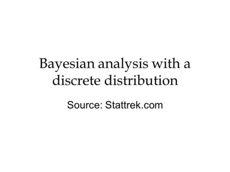 Bayesian analysis with a discrete distribution Source: Stattrek.com.