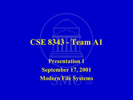 SMU SM 1 CSE 8343 - Team A1 Presentation 1 September 17, 2001 Modern File Systems.