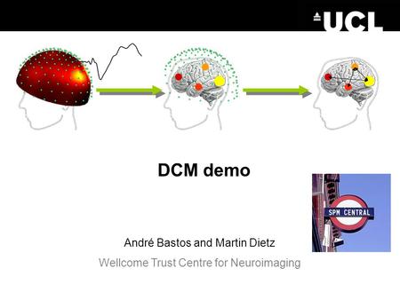 DCM demo André Bastos and Martin Dietz Wellcome Trust Centre for Neuroimaging.