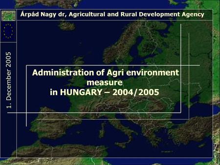 Administration of Agri environment measure in HUNGARY – 2004/2005 Árpád Nagy dr, Agricultural and Rural Development Agency 1. Decem ber 2005.