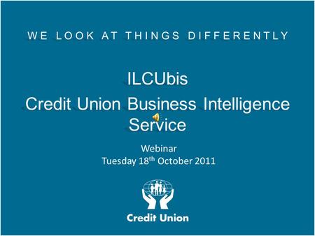 W E L O O K A T T H I N G S D I F F E R E N T L Y ILCUbis Credit Union Business Intelligence Service W E L O O K A T T H I N G S D I F F E R E N T L Y.