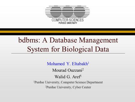 Bdbms: A Database Management System for Biological Data Mohamed Y. Eltabakh 1 Mourad Ouzzani 2 Walid G. Aref 1 1 Purdue University, Computer Science Department.