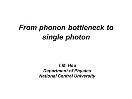 From phonon bottleneck to single photon T.M. Hsu Department of Physics National Central University.