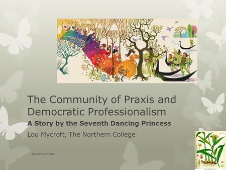 The Community of Praxis and Democratic Professionalism A Story by the Seventh Dancing Princess Lou Mycroft, The Northern