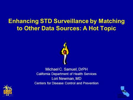 Enhancing STD Surveillance by Matching to Other Data Sources: A Hot Topic Michael C. Samuel, DrPH California Department of Health Services Lori Newman,