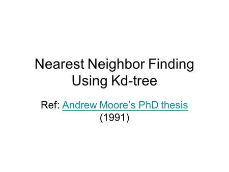 Nearest Neighbor Finding Using Kd-tree Ref: Andrew Moore’s PhD thesis (1991)Andrew Moore’s PhD thesis.