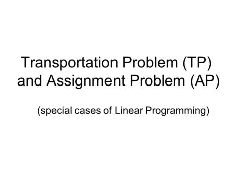 Transportation Problem (TP) and Assignment Problem (AP)