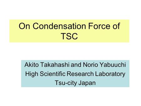 On Condensation Force of TSC Akito Takahashi and Norio Yabuuchi High Scientific Research Laboratory Tsu-city Japan.