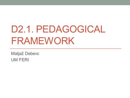 D2.1. PEDAGOGICAL FRAMEWORK Matjaž Debevc UM FERI.