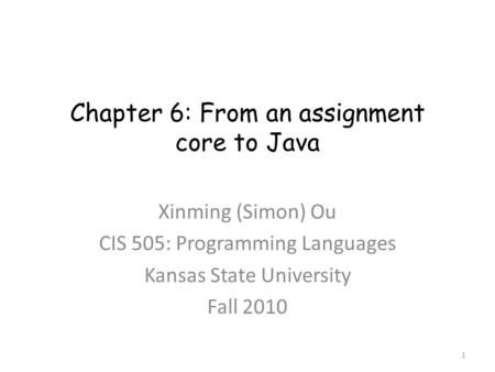 Chapter 6: From an assignment core to Java Xinming (Simon) Ou CIS 505: Programming Languages Kansas State University Fall 2010 1.