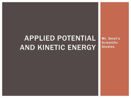 Mr. Smet’s Scientific Studies APPLIED POTENTIAL AND KINETIC ENERGY.