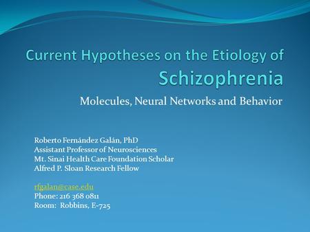 Molecules, Neural Networks and Behavior Roberto Fernández Galán, PhD Assistant Professor of Neurosciences Mt. Sinai Health Care Foundation Scholar Alfred.