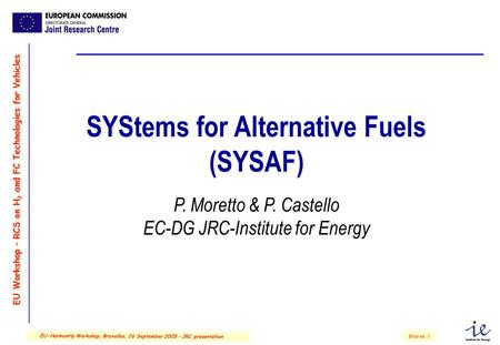 EU Workshop – RCS on H 2 and FC Technologies for Vehicles Slide no. 1 EU-HarmonHy Workshop, Bruxelles, 26 September 2005 – JRC presentation SYStems for.