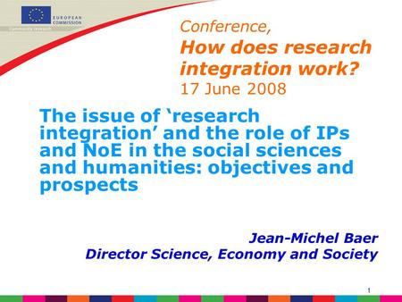 1 Conference, How does research integration work? 17 June 2008 The issue of ‘research integration’ and the role of IPs and NoE in the social sciences and.