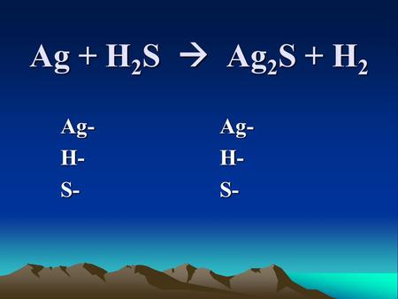 Ag + H 2 S  Ag 2 S + H 2 Ag-Ag- H-H- S-S-. 2Ag + H 2 S  Ag 2 S + H 2.