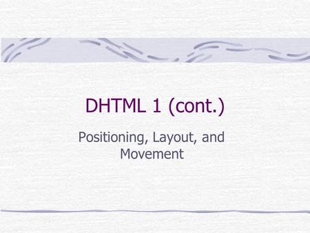 DHTML 1 (cont.) Positioning, Layout, and Movement.