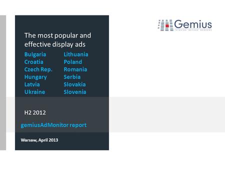 gemiusAdMonitor report Warsaw, April 2013 The most popular and effective display ads H2 2012 Bulgaria Croatia Czech Rep. Hungary Latvia Ukraine Lithuania.