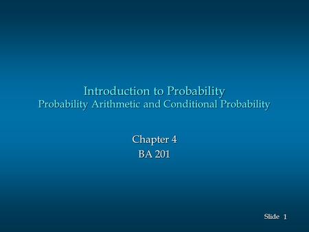 1 1 Slide Introduction to Probability Probability Arithmetic and Conditional Probability Chapter 4 BA 201.