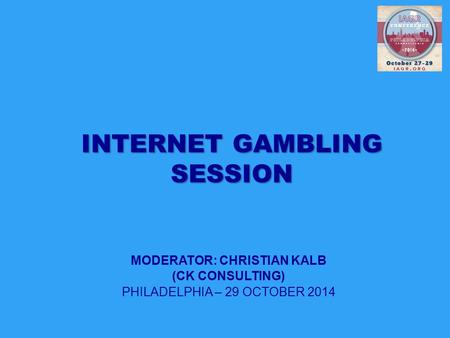 MODERATOR: CHRISTIAN KALB (CK CONSULTING) PHILADELPHIA – 29 OCTOBER 2014 INTERNET GAMBLING SESSION.