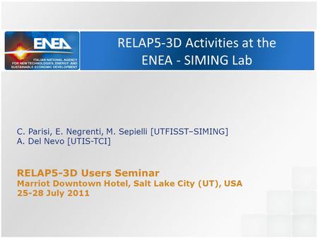 RELAP5-3D Activities at the ENEA - SIMING Lab C. Parisi, E. Negrenti, M. Sepielli [UTFISST–SIMING] A. Del Nevo [UTIS-TCI] RELAP5-3D Users Seminar Marriot.