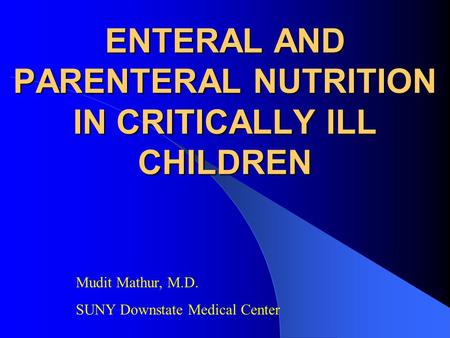 ENTERAL AND PARENTERAL NUTRITION IN CRITICALLY ILL CHILDREN Mudit Mathur, M.D. SUNY Downstate Medical Center.