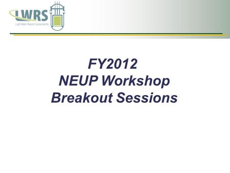 FY2012 NEUP Workshop Breakout Sessions Rockville, Maryland.