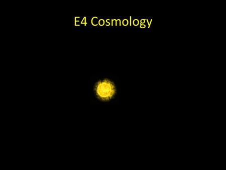 E4 Cosmology. Newton’s Universe Infinite (in space and time) Static.