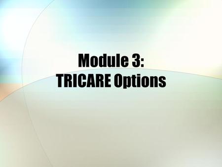 Module 3: TRICARE Options. 2 Module Objectives After this module, you should be able to: Describe some of the key features of the TRICARE Standard, Extra,