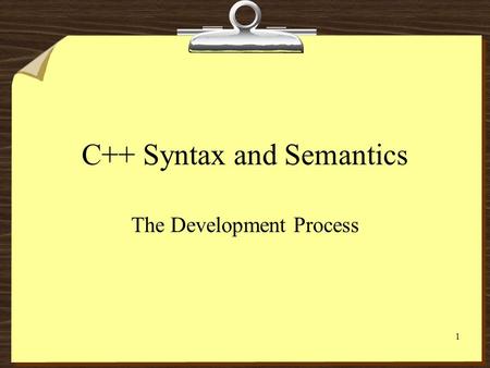 1 C++ Syntax and Semantics The Development Process.