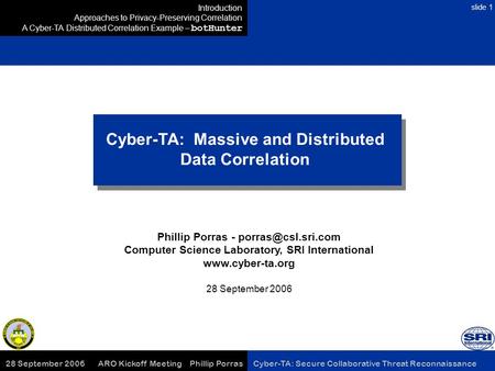 28 September 2006 ARO Kickoff Meeting Phillip Porras Cyber-TA: Secure Collaborative Threat Reconnaissance slide 1 Cyber-TA: Massive and Distributed Data.