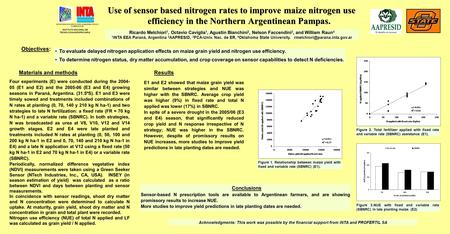 Use of sensor based nitrogen rates to improve maize nitrogen use efficiency in the Northern Argentinean Pampas. Ricardo Melchiori 1, Octavio Caviglia 1,