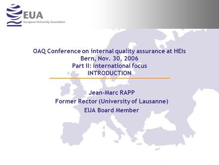 OAQ Conference on internal quality assurance at HEIs Bern, Nov. 30, 2006 Part II: International focus INTRODUCTION Jean-Marc RAPP Former Rector (University.