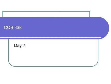 COS 338 Day 7. DAY 7 Agenda Questions? Capstone Proposal must be approved by OCT 6 Submit at any time (prior to Oct 6) using format specified in Capstone.