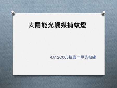 太陽能光觸媒捕蚊燈 4A12C003 控晶二甲吳柏緯. 概念發想 O 可以擺放在任意的位置 O 不需要走到捕蚊燈旁開啟或關閉.