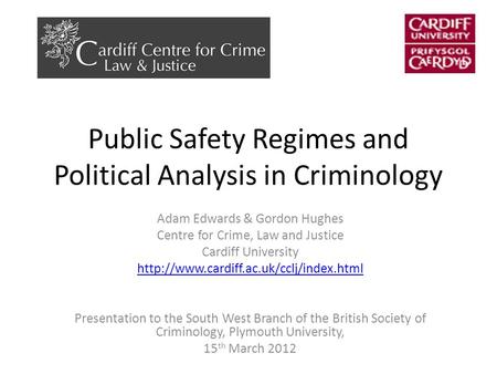 Public Safety Regimes and Political Analysis in Criminology Adam Edwards & Gordon Hughes Centre for Crime, Law and Justice Cardiff University