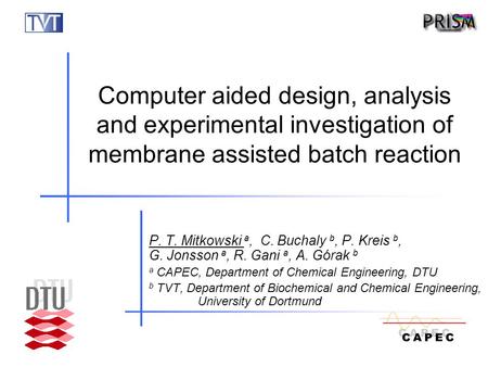 Computer aided design, analysis and experimental investigation of membrane assisted batch reaction P. T. Mitkowski a, C. Buchaly b, P. Kreis b, G. Jonsson.