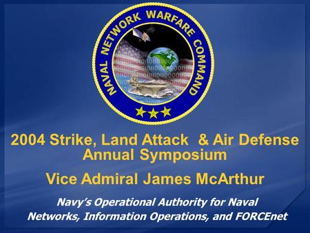 Navy’s Operational Authority for Naval Networks, Information Operations, and FORCEnet 2004 Strike, Land Attack & Air Defense Annual Symposium Vice Admiral.