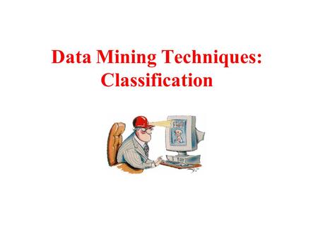 Data Mining Techniques: Classification. Classification What is Classification? –Classifying tuples in a database –In training set E each tuple consists.