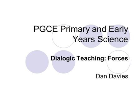 PGCE Primary and Early Years Science Dialogic Teaching: Forces Dan Davies.