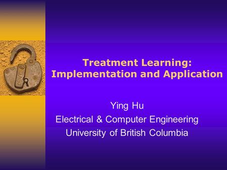 Treatment Learning: Implementation and Application Ying Hu Electrical & Computer Engineering University of British Columbia.