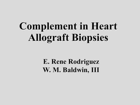 Complement in Heart Allograft Biopsies E. Rene Rodriguez W. M. Baldwin, III.