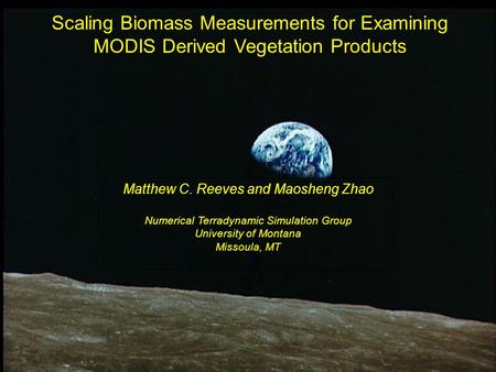 Scaling Biomass Measurements for Examining MODIS Derived Vegetation Products Matthew C. Reeves and Maosheng Zhao Numerical Terradynamic Simulation Group.