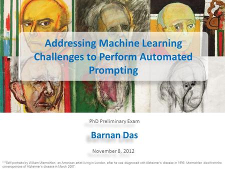 Barnan Das November 8, 2012 PhD Preliminary Exam ***Self-portraits by William Utermohlen, an American artist living in London, after he was diagnosed with.
