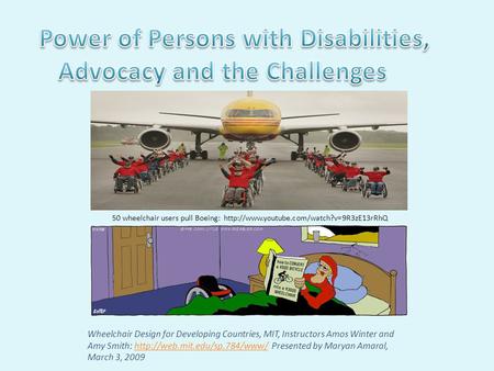 Wheelchair Design for Developing Countries, MIT, Instructors Amos Winter and Amy Smith:  Presented by Maryan Amaral, March.